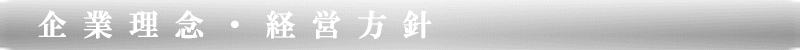 企 業 理 念 ・ 経 営 方 針